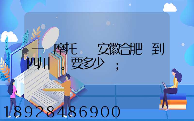 一個摩托車從安徽合肥運到四川。要多少錢